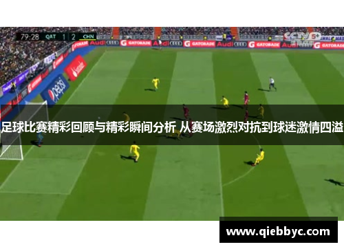 足球比赛精彩回顾与精彩瞬间分析 从赛场激烈对抗到球迷激情四溢